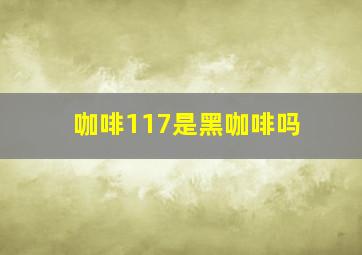 咖啡117是黑咖啡吗