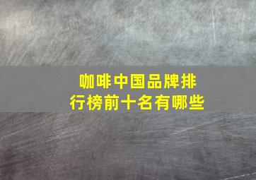 咖啡中国品牌排行榜前十名有哪些