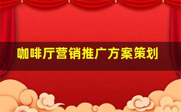 咖啡厅营销推广方案策划