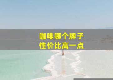 咖啡哪个牌子性价比高一点