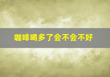 咖啡喝多了会不会不好