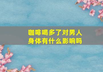 咖啡喝多了对男人身体有什么影响吗