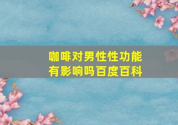 咖啡对男性性功能有影响吗百度百科