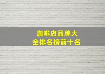 咖啡店品牌大全排名榜前十名