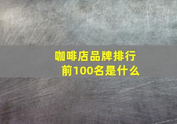 咖啡店品牌排行前100名是什么