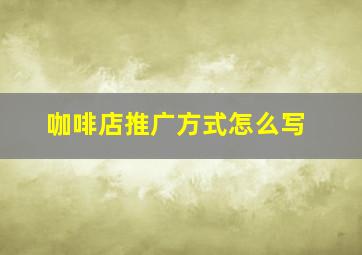 咖啡店推广方式怎么写