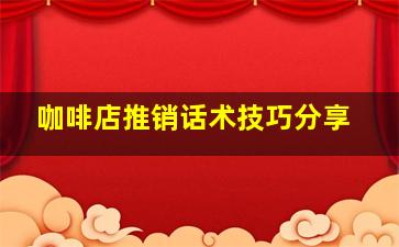 咖啡店推销话术技巧分享