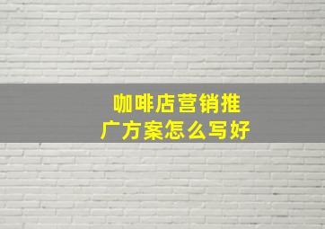 咖啡店营销推广方案怎么写好