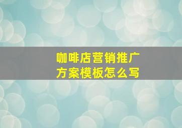 咖啡店营销推广方案模板怎么写