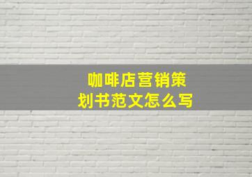 咖啡店营销策划书范文怎么写