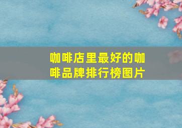 咖啡店里最好的咖啡品牌排行榜图片