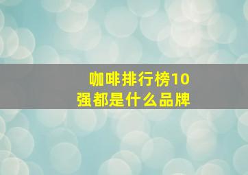 咖啡排行榜10强都是什么品牌