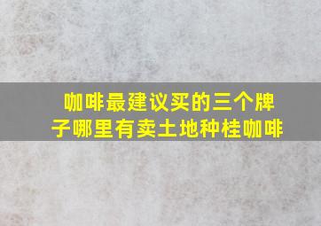 咖啡最建议买的三个牌子哪里有卖土地种桂咖啡