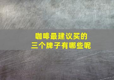 咖啡最建议买的三个牌子有哪些呢