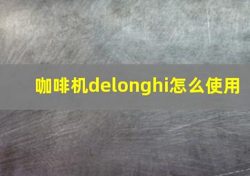 咖啡机delonghi怎么使用