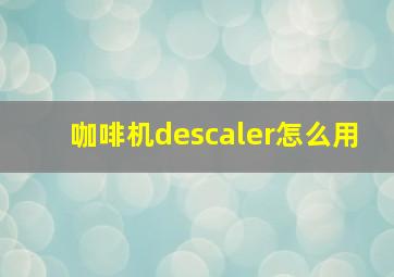 咖啡机descaler怎么用