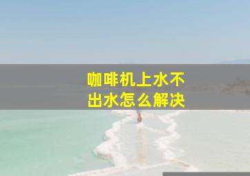 咖啡机上水不出水怎么解决