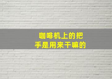 咖啡机上的把手是用来干嘛的