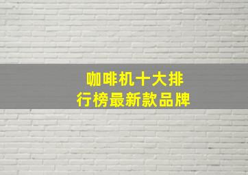 咖啡机十大排行榜最新款品牌