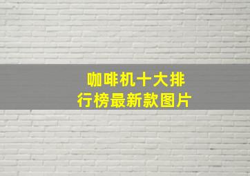 咖啡机十大排行榜最新款图片