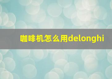 咖啡机怎么用delonghi