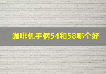 咖啡机手柄54和58哪个好