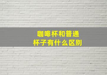 咖啡杯和普通杯子有什么区别