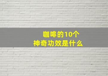 咖啡的10个神奇功效是什么