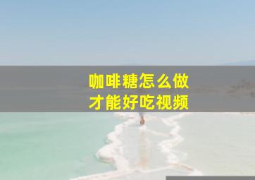 咖啡糖怎么做才能好吃视频