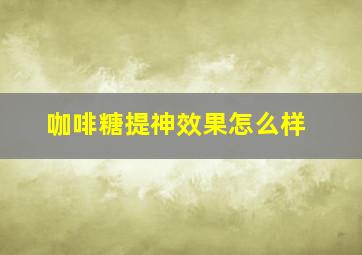 咖啡糖提神效果怎么样