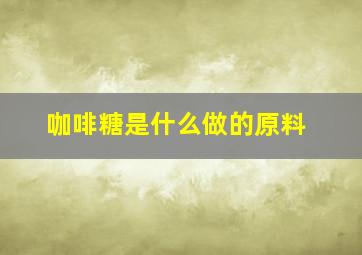 咖啡糖是什么做的原料