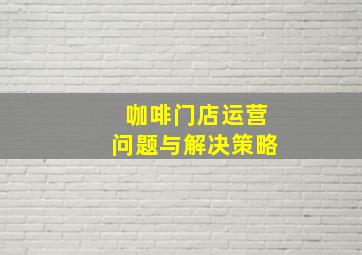 咖啡门店运营问题与解决策略