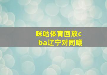 咪咕体育回放cba辽宁对同曦