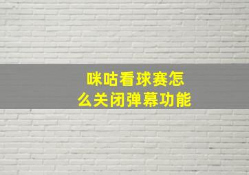 咪咕看球赛怎么关闭弹幕功能