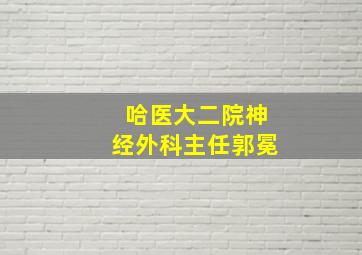 哈医大二院神经外科主任郭冕