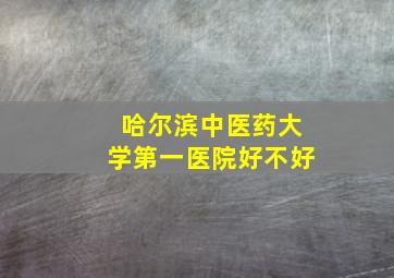 哈尔滨中医药大学第一医院好不好