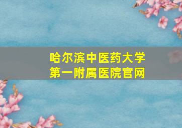 哈尔滨中医药大学第一附属医院官网