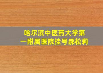 哈尔滨中医药大学第一附属医院挂号郝松莉