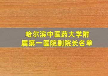 哈尔滨中医药大学附属第一医院副院长名单