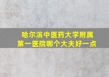 哈尔滨中医药大学附属第一医院哪个大夫好一点