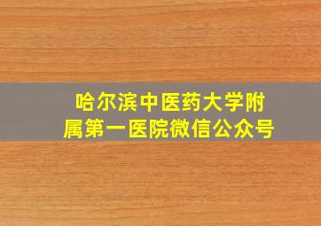 哈尔滨中医药大学附属第一医院微信公众号