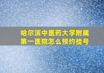 哈尔滨中医药大学附属第一医院怎么预约挂号