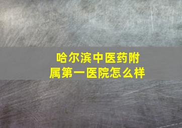 哈尔滨中医药附属第一医院怎么样