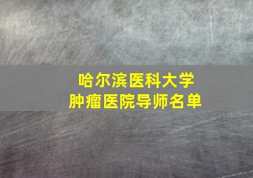 哈尔滨医科大学肿瘤医院导师名单