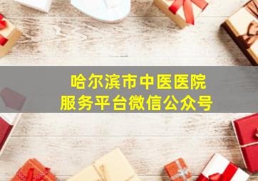 哈尔滨市中医医院服务平台微信公众号