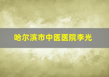 哈尔滨市中医医院李光