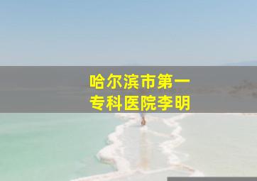 哈尔滨市第一专科医院李明