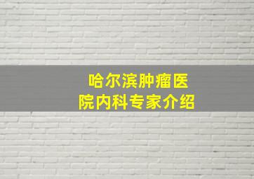 哈尔滨肿瘤医院内科专家介绍