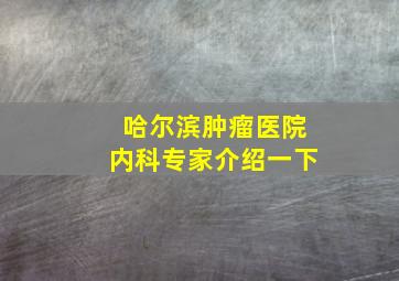 哈尔滨肿瘤医院内科专家介绍一下