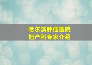 哈尔滨肿瘤医院妇产科专家介绍